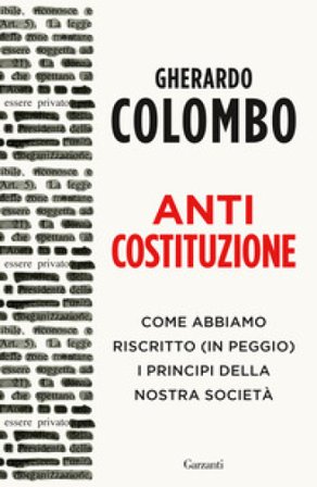 Anticostituzione. Come abbiamo riscritto (in peggio) i principi della nostra società Gherardo Colombo