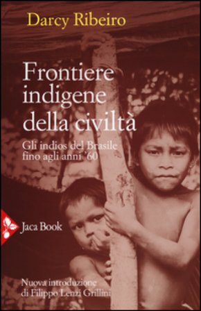 Frontiere indigene della civiltà. Gli indios del Brasile fino agli anni '60. Nuova ediz. Darcy Ribeiro
