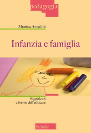 Infanzia e famiglia. Significati e forme dell'educare. Nuova ediz. Monica Amadini