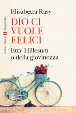 Dio ci vuole felici. Etty Hillesum o della giovinezza Elisabetta Rasy