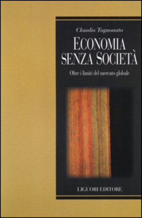 Economia senza società. Oltre i limiti del mercato globale Claudio Tognonato