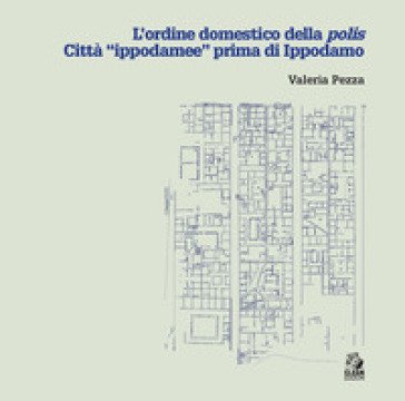 L'ordine domestico della polis. Città «ippodamee» prima di Ippodamo Valeria Pezza