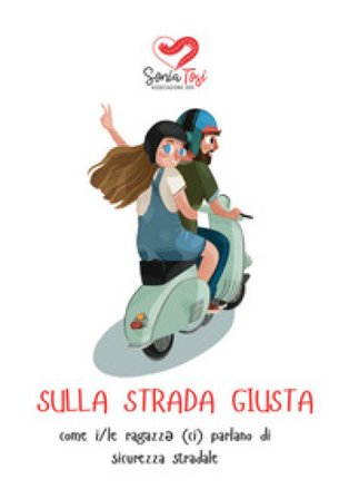 Sulla strada giusta. come i/le ragazz¿ (ci) parlano di sicurezza stradale Associazione Sonia Tosi ODV