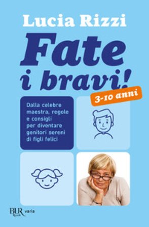 Fate i bravi! Dalla celebre maestra, regole e consigli per diventare genitori sereni di figli felici. 3-10 anni Lucia Rizzi