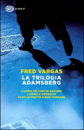 La trilogia Adamsberg: L'uomo dei cerchi azzurri-L'uomo a rovescio-Parti in fretta e non tornare Fred Vargas