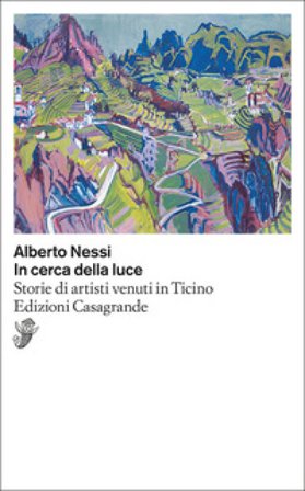 In cerca della luce. Storie di artisti venuti in Ticino Alberto Nessi