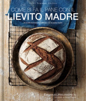 Come si fa il pane con il lievito madre. 45 ricette buonissime e salutari con la pasta madre Emmanuel Hadjiandreou