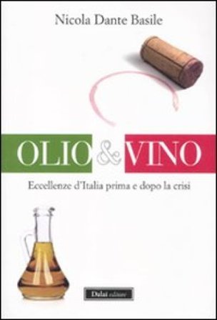 Olio & vino. Eccellenze d'Italia prima e dopo la crisi Nicola D. Basile