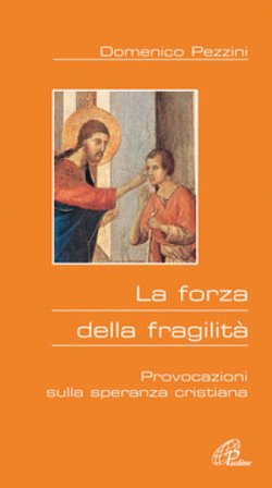 La forza della fragilità. Provocazioni sulla speranza cristiana Domenico Pezzini