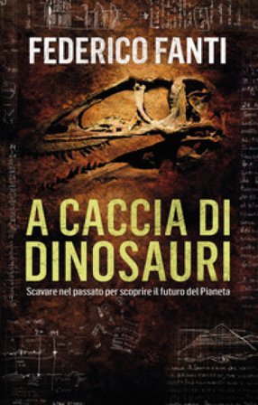 A caccia di dinosauri. Scavare nel passato per scoprire il futuro del pianeta Federico Fanti