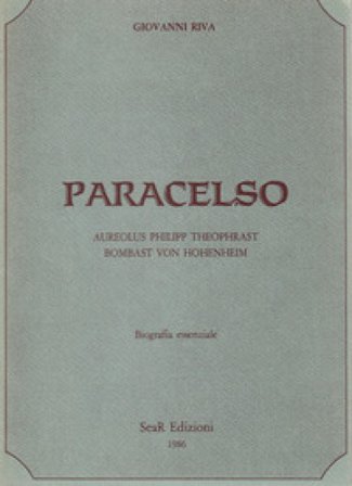 Paracelso. Aureolus Philipp Theophrast Bombast Von Hohenheim. Biografia essenziale Giovanni Riva