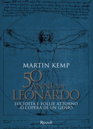 50 anni con Leonardo. Lucidità e follie attorno all'opera di un genio. Ediz. a colori Martin J. Kemp