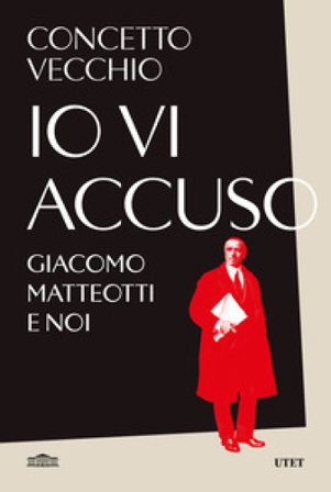 Io vi accuso. Giacomo Matteotti e noi Concetto Vecchio