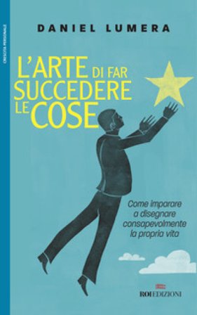 L'arte di far succedere le cose. Come imparare a disegnare consapevolmente la propria vita Daniel Lumera