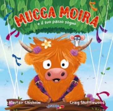 Mucca Moira e il suo pazzo sogno. Ediz. illustrata Alastair Chisholm
