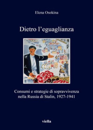 Dietro l'eguaglianza. Consumi e strategie di sopravvivenza nella Russia di Stalin, 1927-1941 Elena Osokina