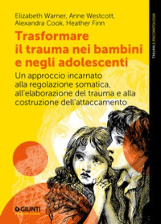 Trasformare il trauma nei bambini e negli adolescenti. Un approccio incarnato alla regolazione somatica, all'elaborazione del trauma e alla 