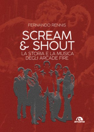 Scream and shout. La storia e la musica degli Arcade Fire Fernando Rennis