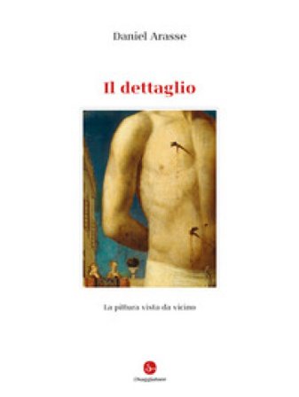 Il dettaglio. Ediz. illustrata Daniel Arasse