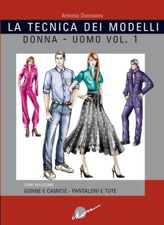 Tecnica dei modelli donna-uomo. Come realizzare gonne e camicie, pantaloni e tute. Vol. 1 Antonio Donnanno
