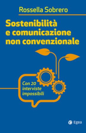 Sostenibilità e comunicazione non convenzionale. Con 20 interviste impossibili Rossella Sobrero