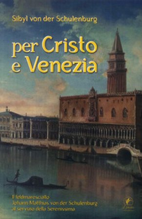 Per Cristo e Venezia. Il Feldmaresciallo Matthias von der Schulenburg al servizio delle Serenessima Sibyl von der Schulenburg