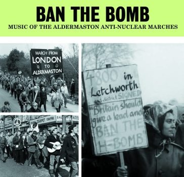 Ban the bomb - music ofthe aldermaston a NA