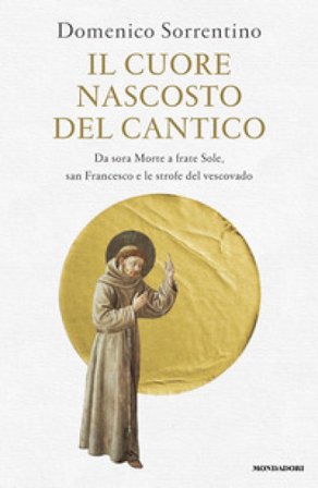 Il cuore nascosto del Cantico. Da sora Morte a frate Sole, san Francesco e le strofe del vescovado Domenico Sorrentino