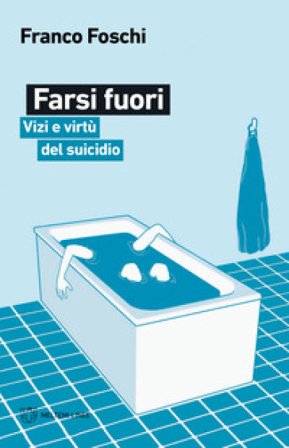 Farsi fuori. Vizi e virtù del suicidio Franco Foschi