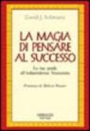 La magia di pensare al successo. La tua guida all'indipendenza finanziaria David J. Schwartz