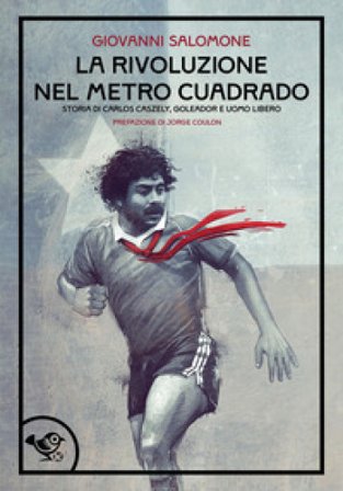 La rivoluzione nel metro caudrado. Storia di Carlos Caszely, goleador e uomo libero Giovanni Salomone