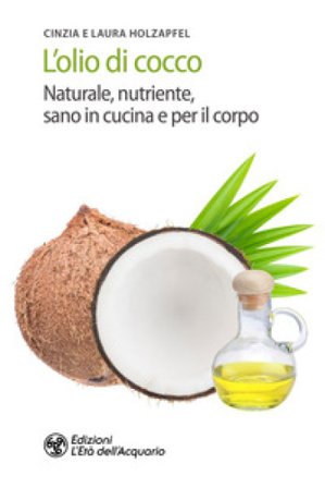 L'olio di cocco. Naturale, nutriente, sano in cucina e per il corpo Cynthia Holzapfel