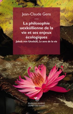 La philosophie uexküllienne de la vie et ses enjeux écologiques. Jakob von Uexküll, «Le sens de la vie» JEAN-CLAUDE GENS
