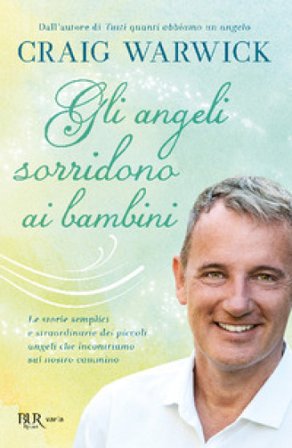 Gli angeli sorridono ai bambini. Le storie semplici e straordinarie dei piccoli angeli che incontriamo sul nostro cammino Craig Warwick