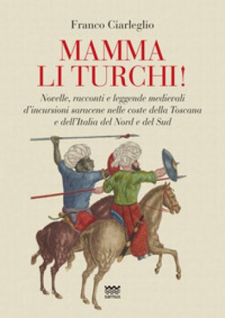 Mamma li turchi! Novelle, racconti e leggende medievali d'incursioni saracene nelle coste della Toscana e dell'Italia del Nord e del Sud Franco 