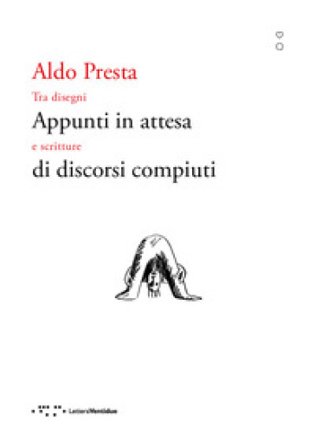 Appunti in attesa di discorsi compiuti. Tra disegni e scritture Aldo Presta
