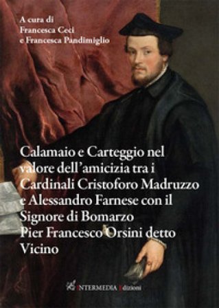 Calamaio e carteggio nel valore dell'amicizia tra i cardinali Cristoforo Madruzzo e Alessandro Farnese con il signore di Bomarzo Pier Francesco Orsini