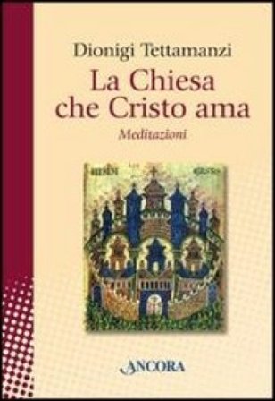 La Chiesa che Cristo ama. Meditazioni sul «mysterium Ecclesiae» Dionigi Tettamanzi