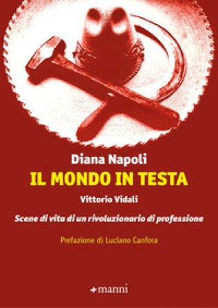 Il mondo in testa. Vittorio Vidali. Scene di vita di un rivoluzionario di professione Diana Napoli