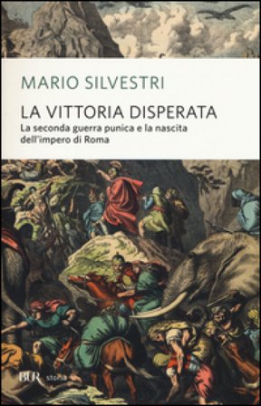 La vittoria disperata. La seconda guerra punica e la nascita dell'impero di Roma Mario Silvestri