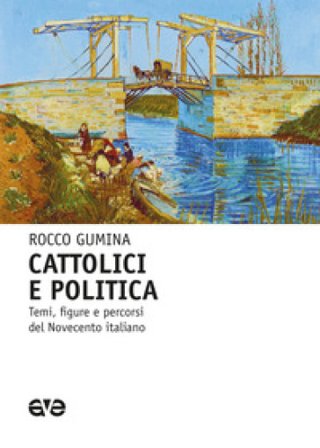 Cattolici e politica. Temi, figure e percorsi del Novecento italiano Rocco Gumina
