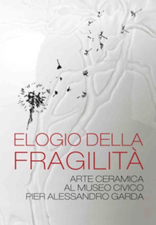 Elogio della fragilità. Arte ceramica al Museo Civico Pier Alessandro Garda. Catalogo della mostra (Ivrea, 17 febbraio 2024-14 luglio 2024). Ediz. 
