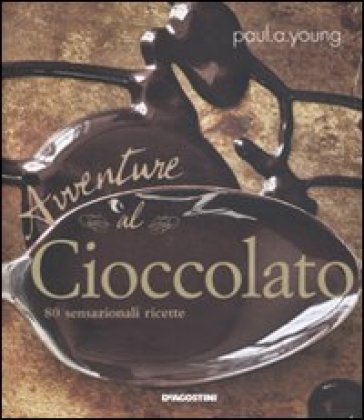 Avventure al cioccolato. 80 sensazionali ricette Paul A. Young