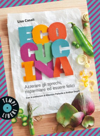 Ecocucina. Azzerare gli sprechi, risparmiare ed essere felici Lisa Casali
