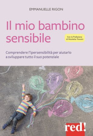 Il mio bambino sensibile. Comprendere l'ipersensibilità per aiutarlo a sviluppare tutto il suo potenziale Emmanuelle Rigon