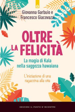 Oltre la felicità. La magia di Kala nella saggezza hawaiana Giovanna Garbuio
