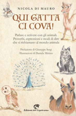 Qui gatta ci cova! Parlare e scrivere con gli animali. Proverbi, espressioni e modi di dire che si richiamano al mondo animale Nicola Di Mauro