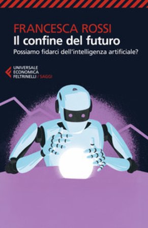 Il confine del futuro. Possiamo fidarci dell'intelligenza artificiale? Francesca Rossi