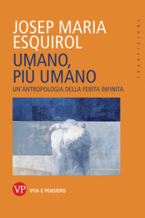 Umano, più umano. Un'antropologia della ferita infinita Esquirol Josep Maria