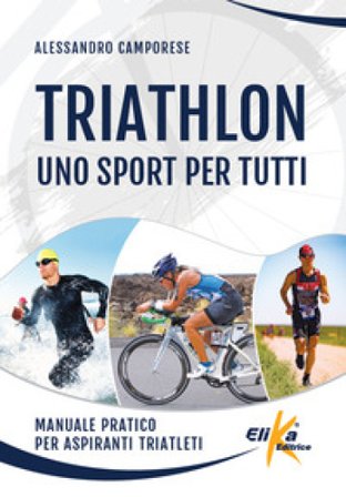 Triathlon: uno sport per tutti. Manuale pratico per aspiranti triatleti Alessandro Camporese